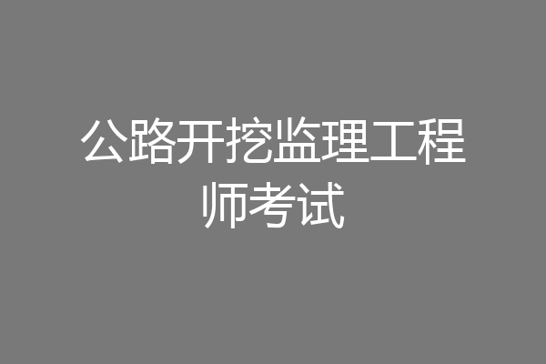 公路开挖监理工程师考试