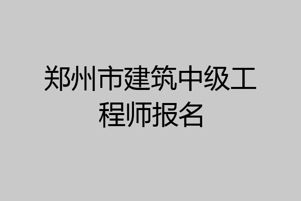 郑州市建筑中级工程师报名