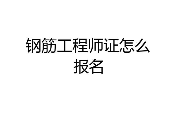 钢筋工程师证怎么报名
