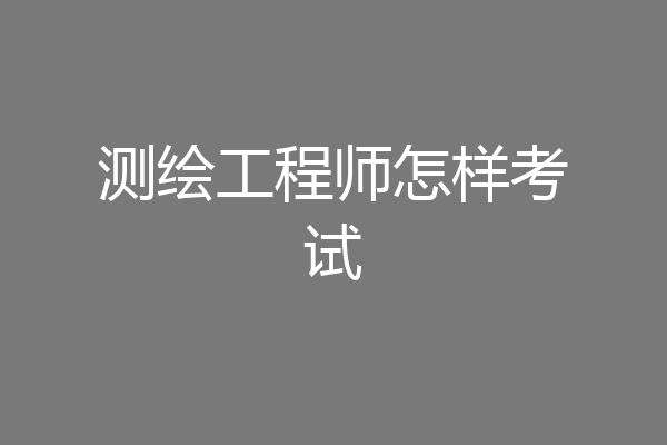 测绘工程师怎样考试