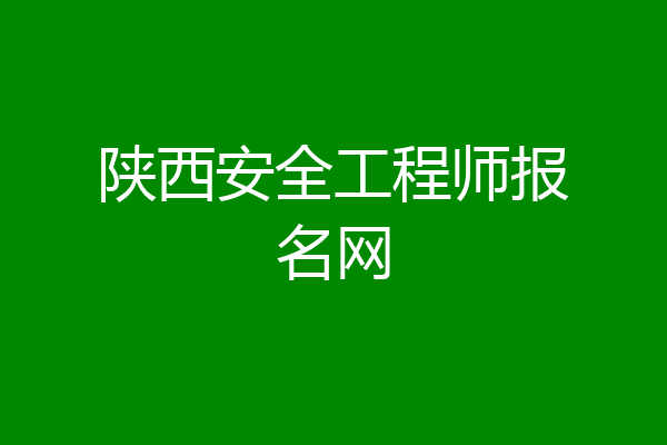 陕西安全工程师报名网