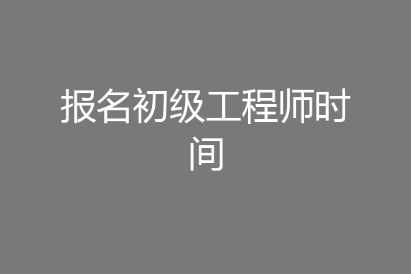 报名初级工程师时间