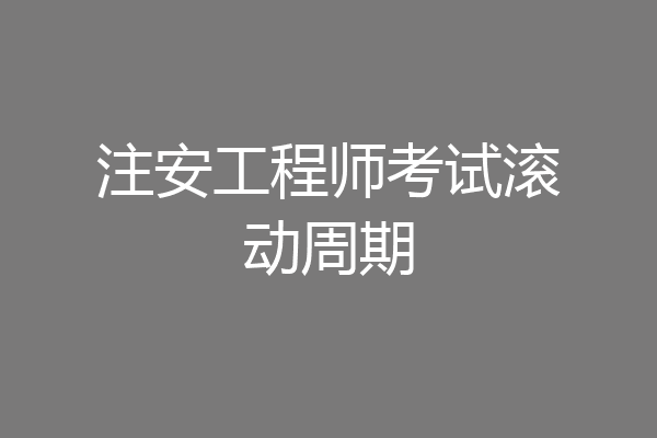 注安工程师考试滚动周期
