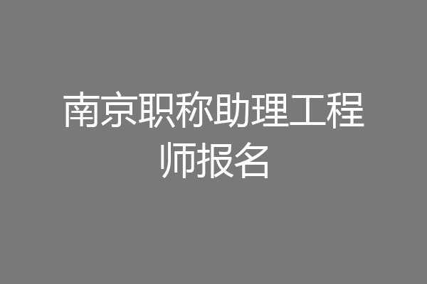 南京职称助理工程师报名