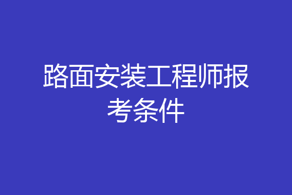路面安装工程师报考条件