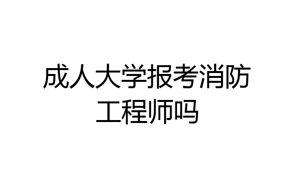 成人大学报考消防工程师吗