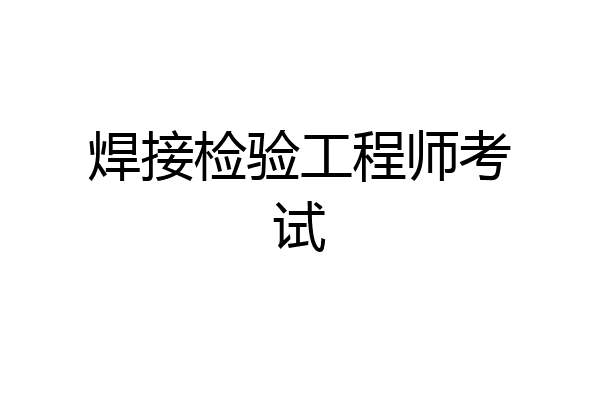 焊接检验工程师考试