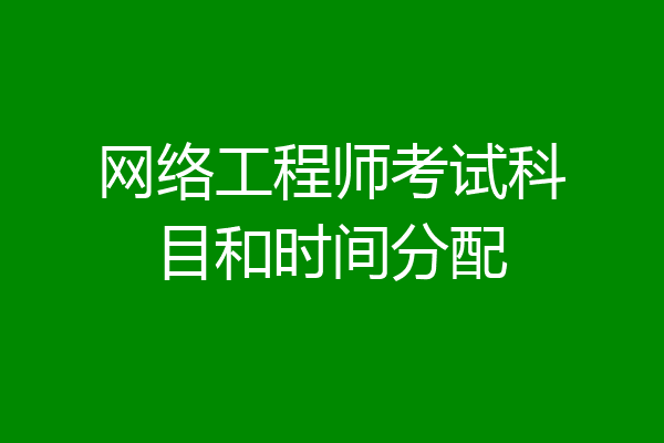 网络工程师考试科目和时间分配