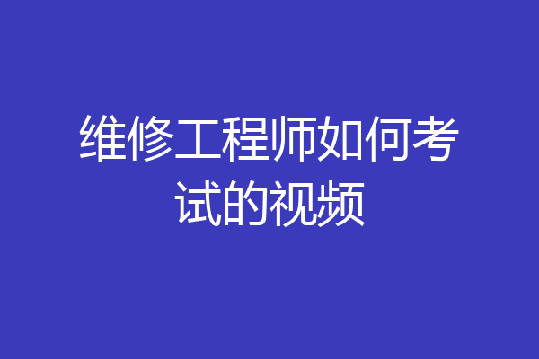 维修工程师如何考试的视频