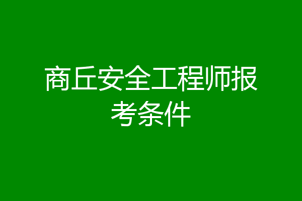 商丘安全工程师报考条件