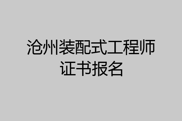 沧州装配式工程师证书报名