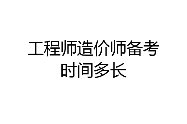 工程师造价师备考时间多长