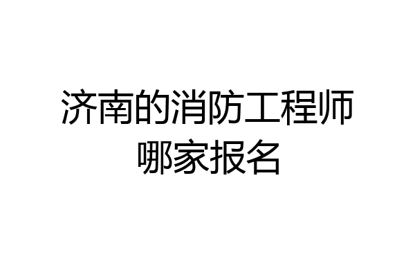 济南的消防工程师哪家报名