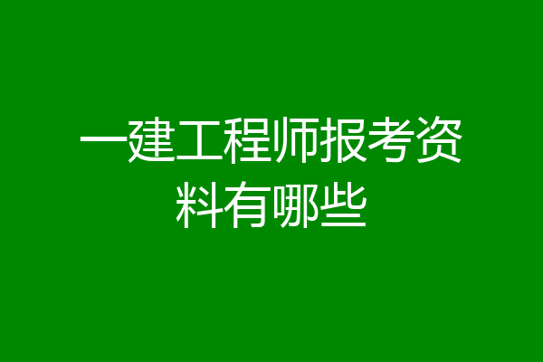 一建工程师报考资料有哪些