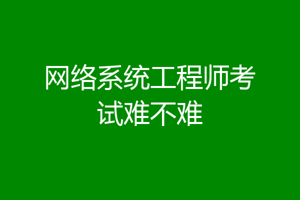 网络系统工程师考试难不难