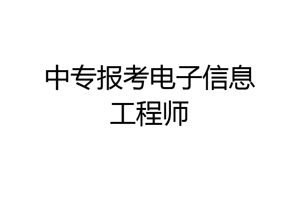 中专报考电子信息工程师