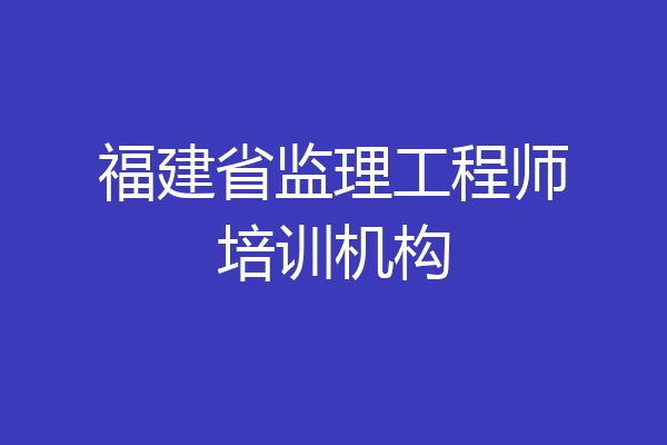 福建省监理工程师培训机构