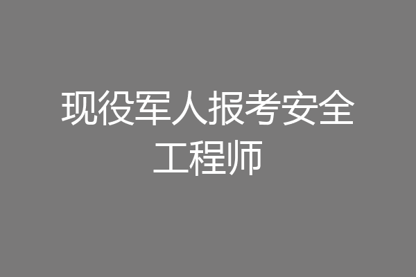 现役军人报考安全工程师