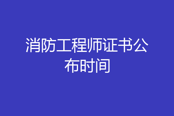消防工程师证书公布时间