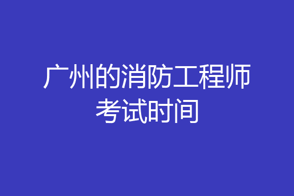 广州的消防工程师考试时间