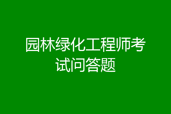 园林绿化工程师考试问答题