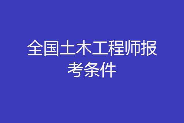 全国土木工程师报考条件