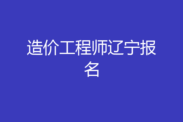 造价工程师辽宁报名