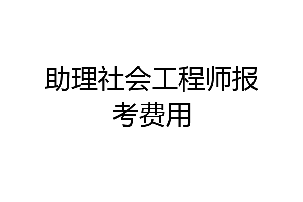 助理社会工程师报考费用
