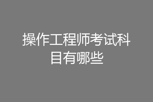 操作工程师考试科目有哪些