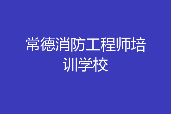 常德消防工程师培训学校