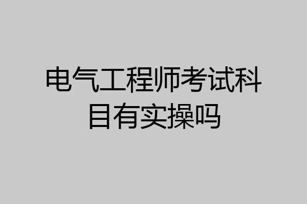 电气工程师考试科目有实操吗