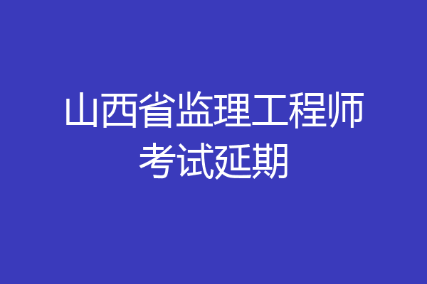 山西省监理工程师考试延期