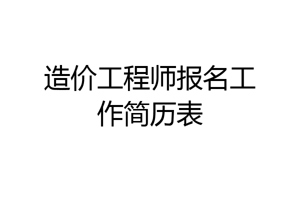 造价工程师报名工作简历表