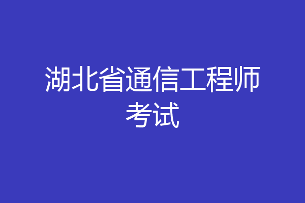 湖北省通信工程师考试