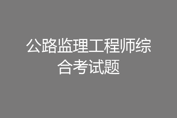 公路监理工程师综合考试题