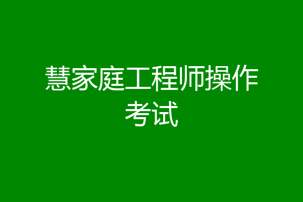 慧家庭工程师操作考试
