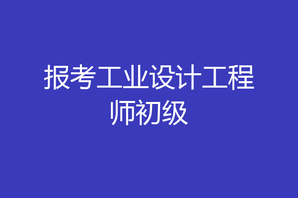报考工业设计工程师初级
