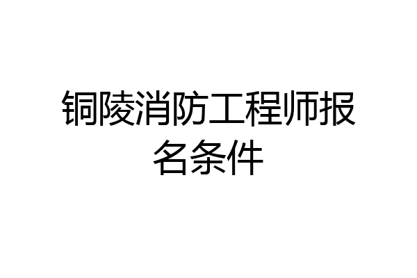 铜陵消防工程师报名条件