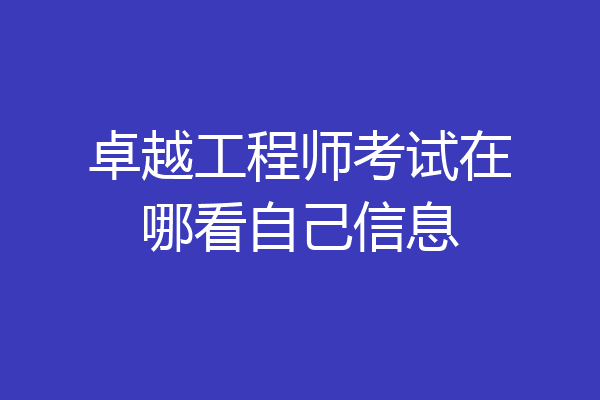 卓越工程师考试在哪看自己信息