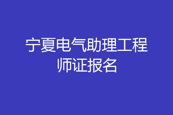 宁夏电气助理工程师证报名