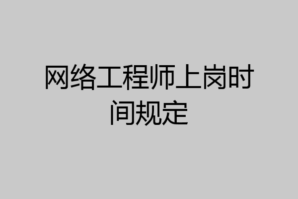 网络工程师上岗时间规定