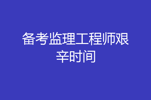 备考监理工程师艰辛时间