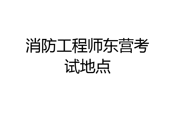 消防工程师东营考试地点