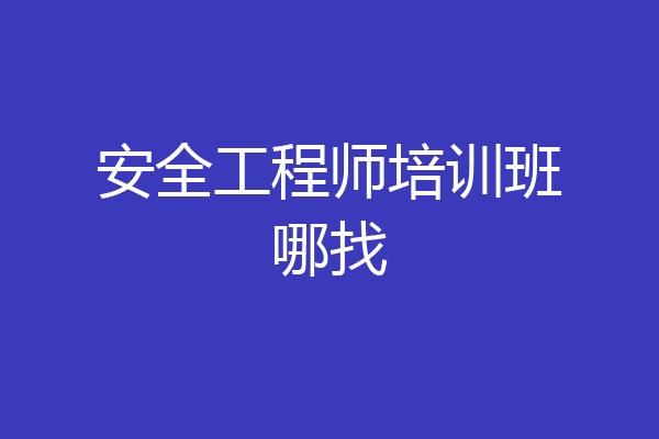 安全工程师培训班哪找