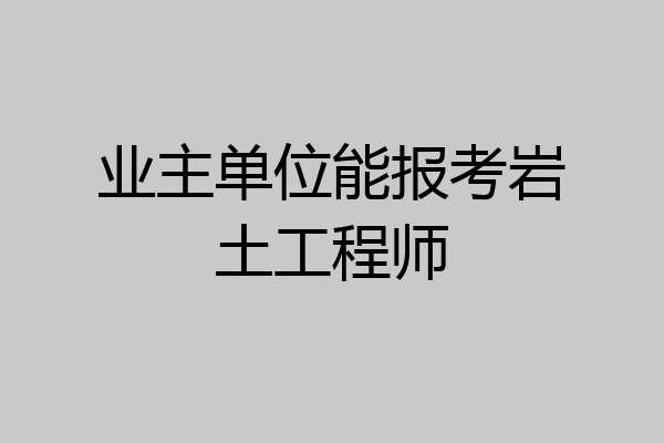 业主单位能报考岩土工程师