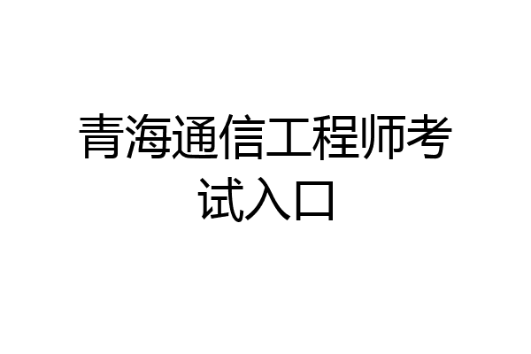 青海通信工程师考试入口