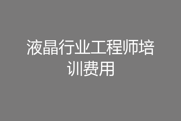 液晶行业工程师培训费用