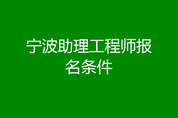 宁波助理工程师报名条件