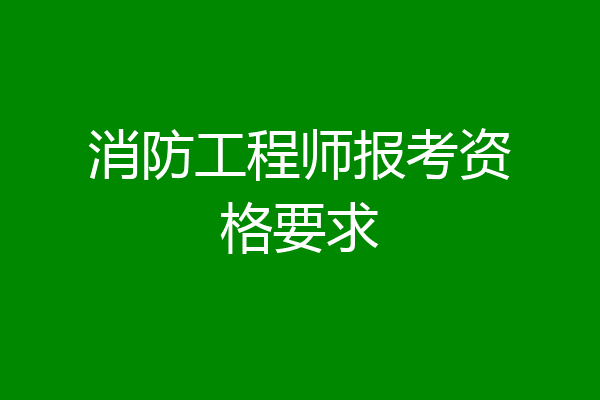 消防工程师报考资格要求