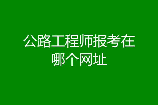 公路工程师报考在哪个网址